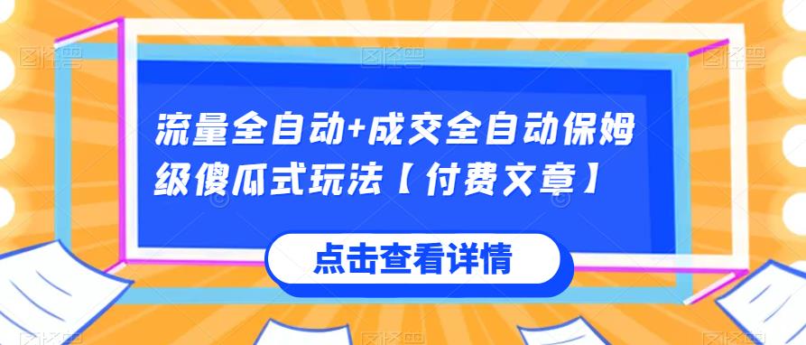 流量全自动+成交全自动保姆级傻瓜式玩法【付费文章】网赚项目-副业赚钱-互联网创业-资源整合老姚项目