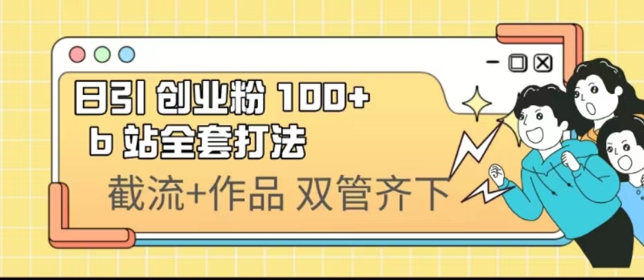 日引创业粉 100+ b 站全套打法【实操视频】网赚项目-副业赚钱-互联网创业-资源整合老姚项目
