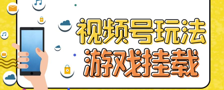 视频号游戏挂载最新玩法，玩玩游戏一天好几百网赚项目-副业赚钱-互联网创业-资源整合老姚项目