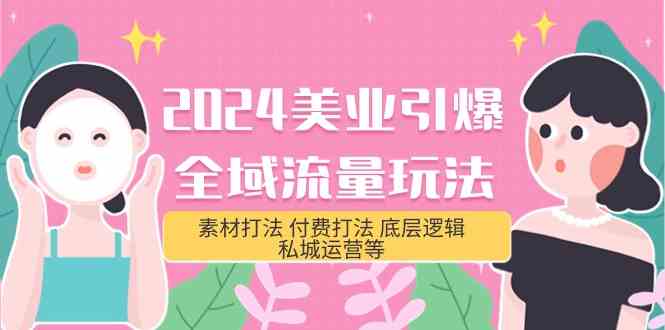 2024美业引爆全域流量玩法，素材打法 付费打法 底层逻辑 私城运营等(31节)网赚项目-副业赚钱-互联网创业-资源整合老姚项目