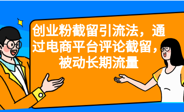创业粉截留引流法，通过电商平台评论截留，被动长期流量网赚项目-副业赚钱-互联网创业-资源整合老姚项目