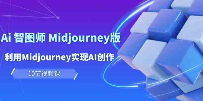 （10066期）玩赚Ai 智图师 Midjourney版：利用Midjourney实现AI创作及变现（10节课）网赚项目-副业赚钱-互联网创业-资源整合老姚项目