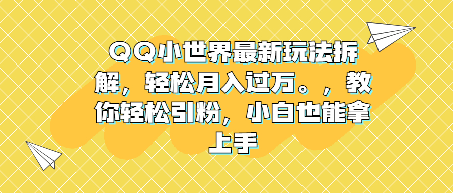 QQ小世界最新玩法拆解，轻松月入过万。教你轻松引粉，小白也能拿上手网赚项目-副业赚钱-互联网创业-资源整合老姚项目