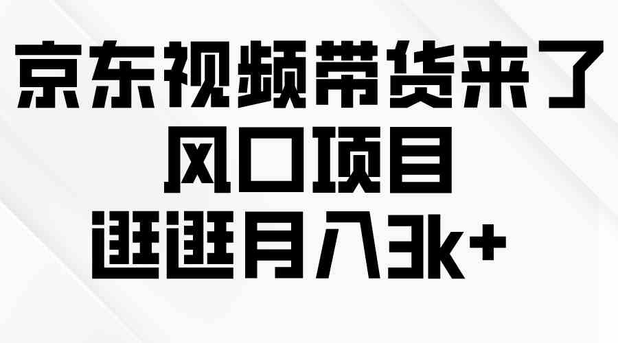 （10025期）京东短视频带货来了，风口项目，逛逛月入3k+网赚项目-副业赚钱-互联网创业-资源整合老姚项目