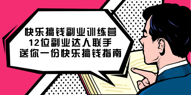 快乐 搞钱副业训练营，12位副业达人联手送你一份快乐搞钱指南网赚项目-副业赚钱-互联网创业-资源整合老姚项目