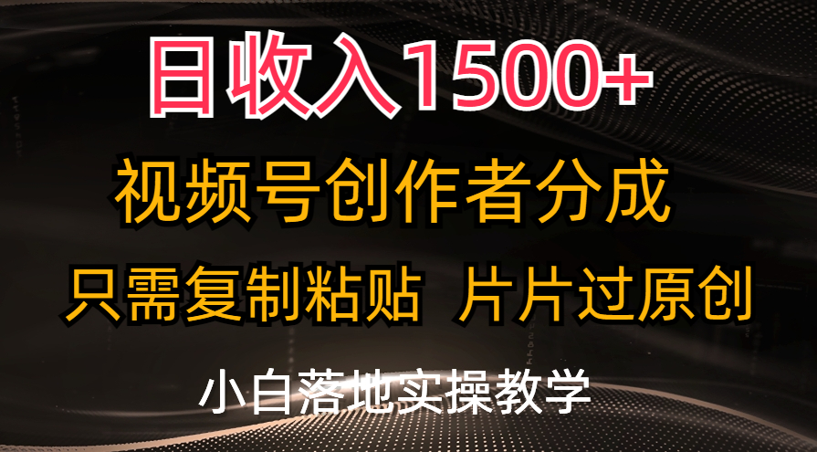日收入1500+，视频号创作者分成，只需复制粘贴，片片过原创网赚项目-副业赚钱-互联网创业-资源整合老姚项目