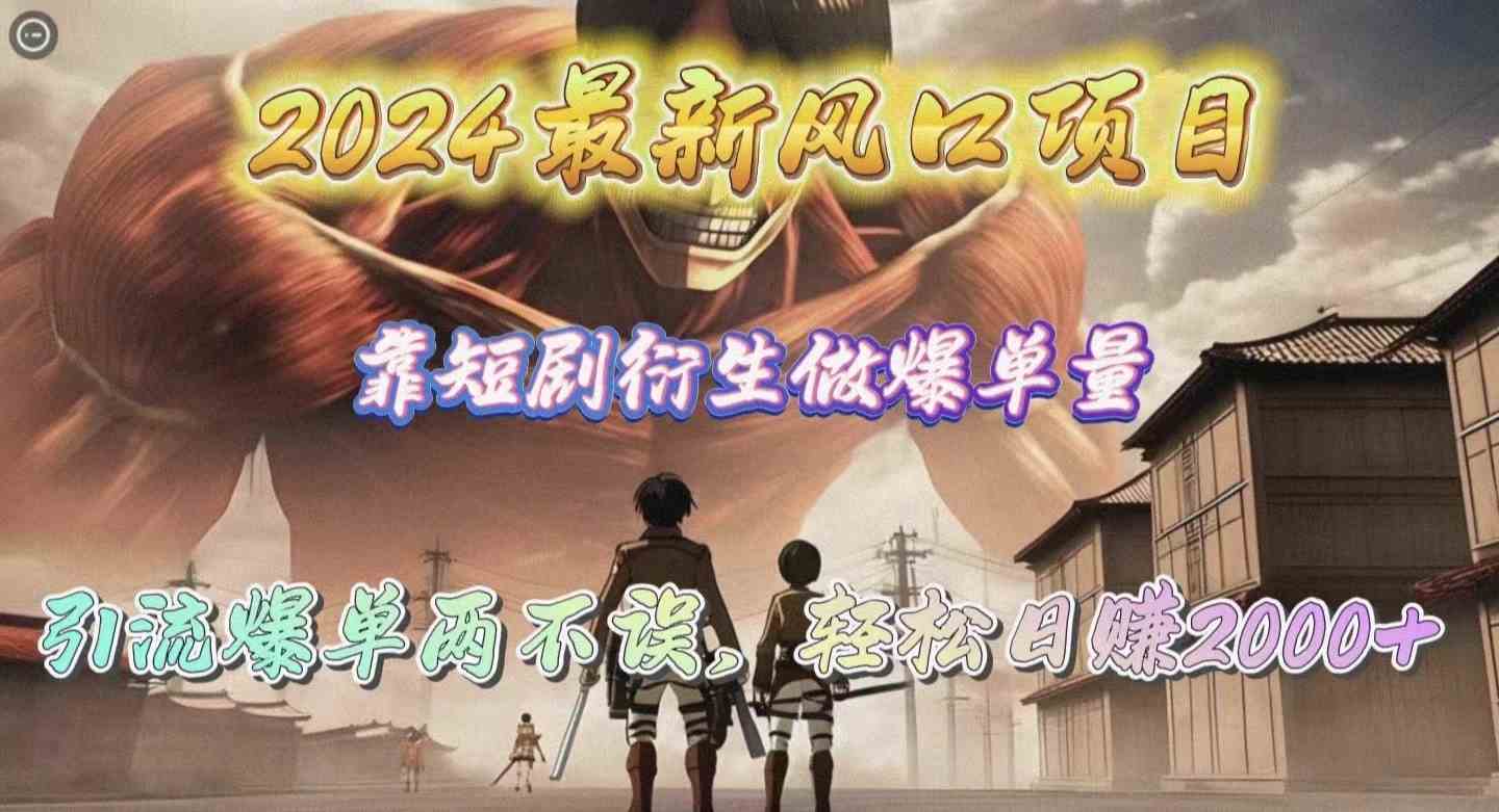 （10118期）2024最新风口项目，靠短剧衍生做爆单量，引流爆单轻松日赚2000+网赚项目-副业赚钱-互联网创业-资源整合老姚项目