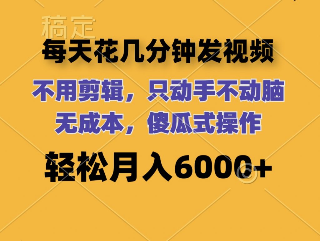 每天花几分钟发视频 无需剪辑 动手不动脑 无成本 傻瓜式操作 轻松月入6位数网赚项目-副业赚钱-互联网创业-资源整合老姚项目