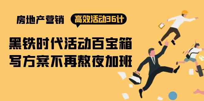 （9966期）房产营销高效活动36计：黑铁时代 活动百宝箱，写方案不再熬夜加班网赚项目-副业赚钱-互联网创业-资源整合老姚项目
