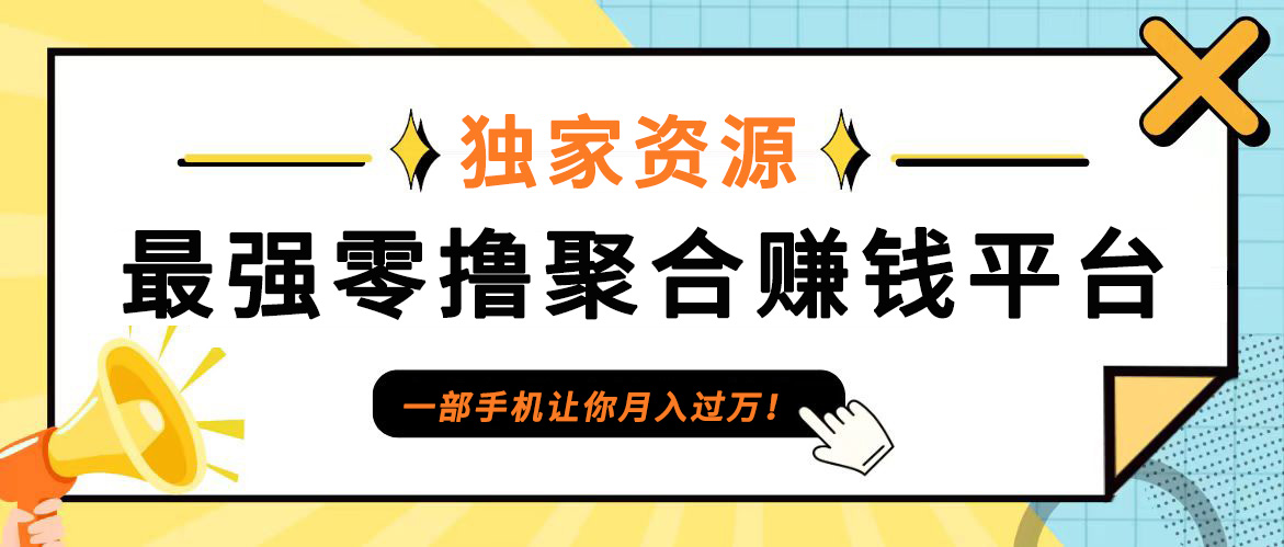 【首码】最强0撸聚合赚钱平台(独家资源),单日单机100+，代理对接，扶持置顶网赚项目-副业赚钱-互联网创业-资源整合老姚项目