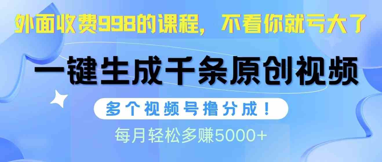 （10080期）视频号软件辅助日产1000条原创视频，多个账号撸分成收益，每个月多赚5000+网赚项目-副业赚钱-互联网创业-资源整合老姚项目