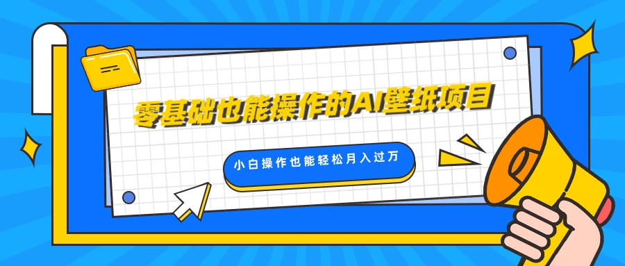 零基础也能操作的AI壁纸项目，轻松复制爆款，0基础小白操作也能轻松月入过万网赚项目-副业赚钱-互联网创业-资源整合老姚项目