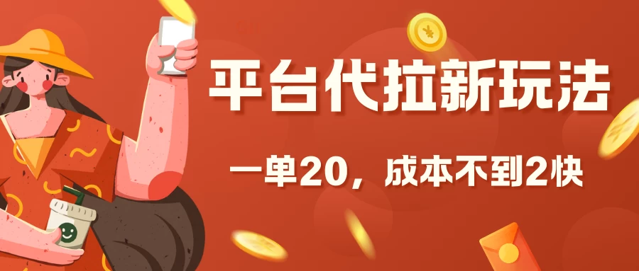 平台代拉新玩法，一单20，成本不到2快有很大的利润空间网赚项目-副业赚钱-互联网创业-资源整合老姚项目