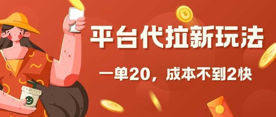 平台代拉新玩法，一单20，成本不到2快【揭秘】网赚项目-副业赚钱-互联网创业-资源整合老姚项目