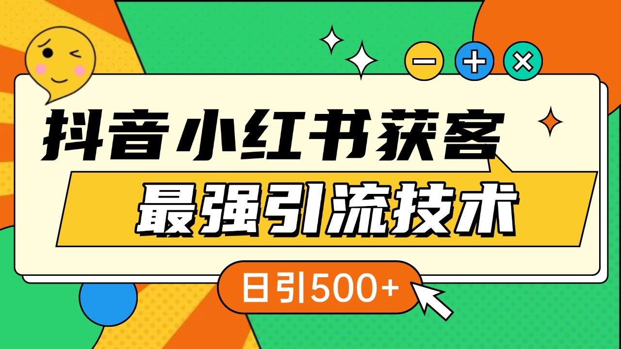 抖音小红书获客最强引流技术揭秘，吃透一点 日引500+ 全行业通用网赚项目-副业赚钱-互联网创业-资源整合老姚项目