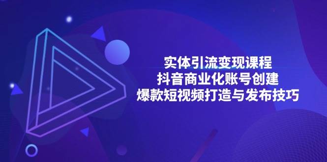 （13428期）实体引流变现课程；抖音商业化账号创建；爆款短视频打造与发布技巧网赚项目-副业赚钱-互联网创业-资源整合老姚项目