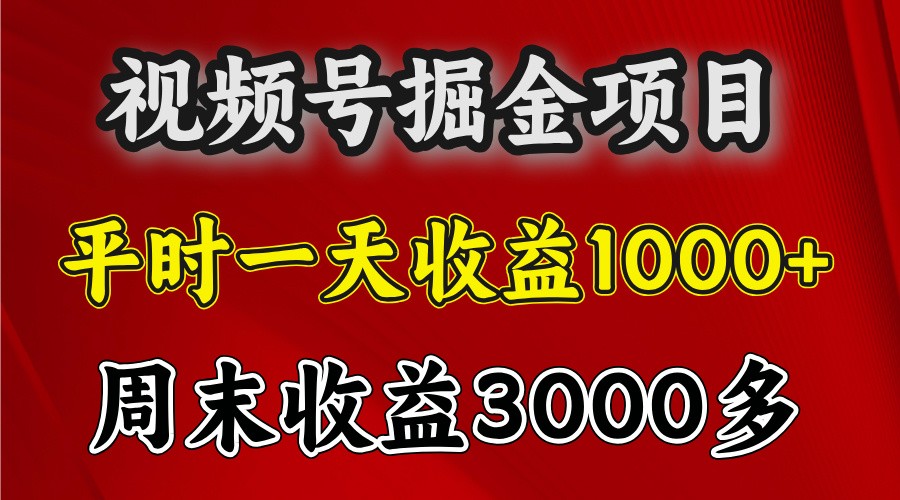 一天收益1000+ 视频号掘金，周末收益会更高些网赚项目-副业赚钱-互联网创业-资源整合老姚项目