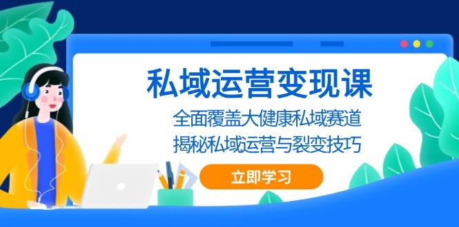 私域运营变现课，全面覆盖大健康私域赛道，揭秘私域 运营与裂变技巧网赚项目-副业赚钱-互联网创业-资源整合老姚项目