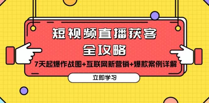 短视频直播获客全攻略：7天起爆作战图+互联网新营销+爆款案例详解网赚项目-副业赚钱-互联网创业-资源整合老姚项目