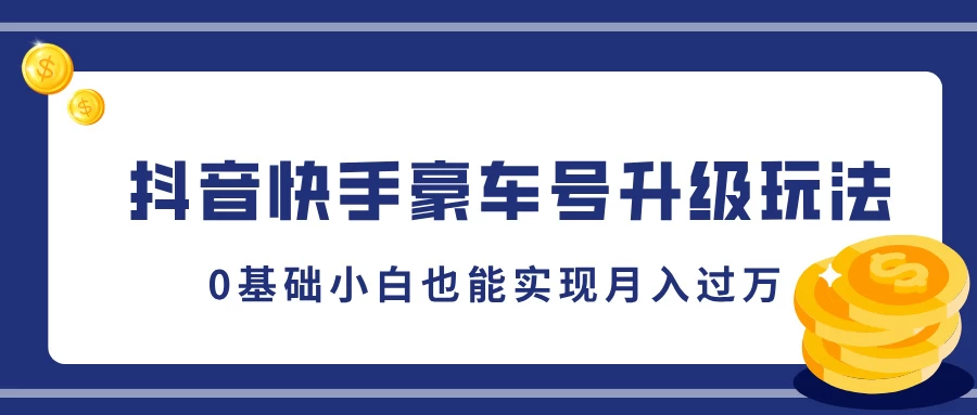 抖音快手豪车号升级玩法，5分钟一条作品，0基础小白也能实现月入过万网赚项目-副业赚钱-互联网创业-资源整合老姚项目