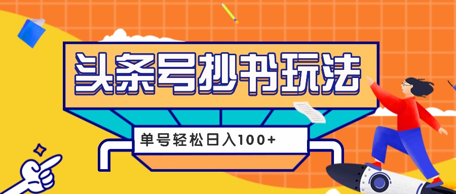 今日头条抄书玩法，用这个方法，单号轻松日入100+（附详细教程及工具）网赚项目-副业赚钱-互联网创业-资源整合老姚项目